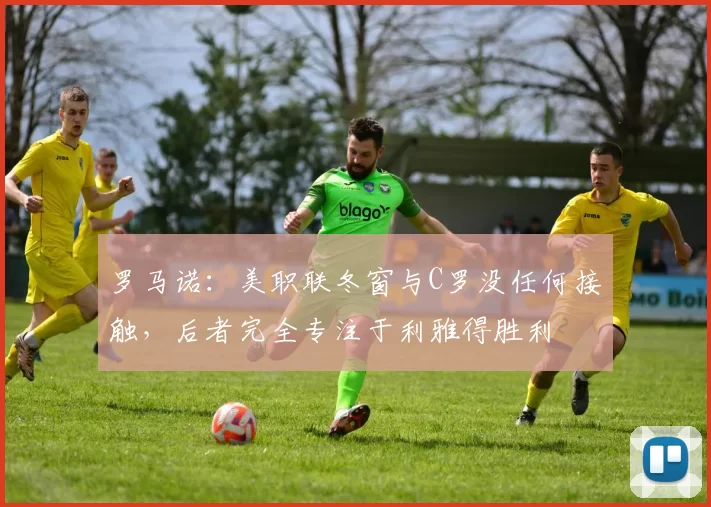 罗马诺：美职联冬窗与C罗没任何接触，后者完全专注于利雅得胜利