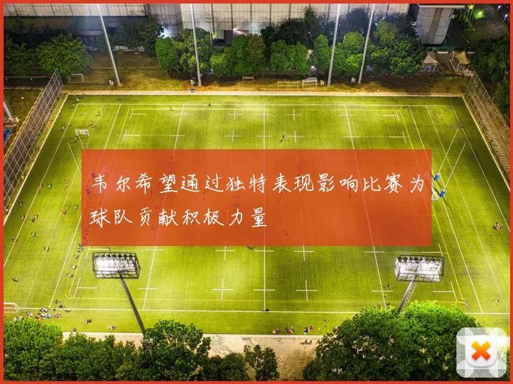 韦尔希望通过独特表现影响比赛为球队贡献积极力量
