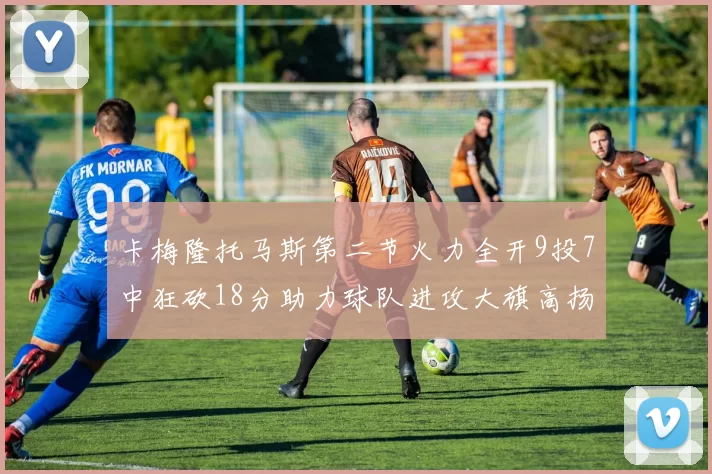 卡梅隆托马斯第二节火力全开9投7中狂砍18分助力球队进攻大旗高扬