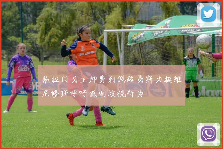 弗拉门戈主帅费利佩路易斯力挺维尼修斯呼吁抵制歧视行为
