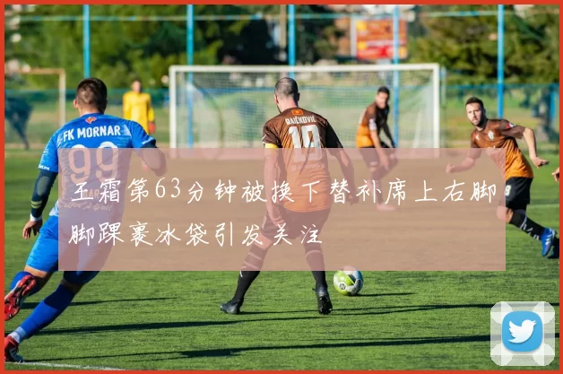 王霜第63分钟被换下替补席上右脚脚踝裹冰袋引发关注