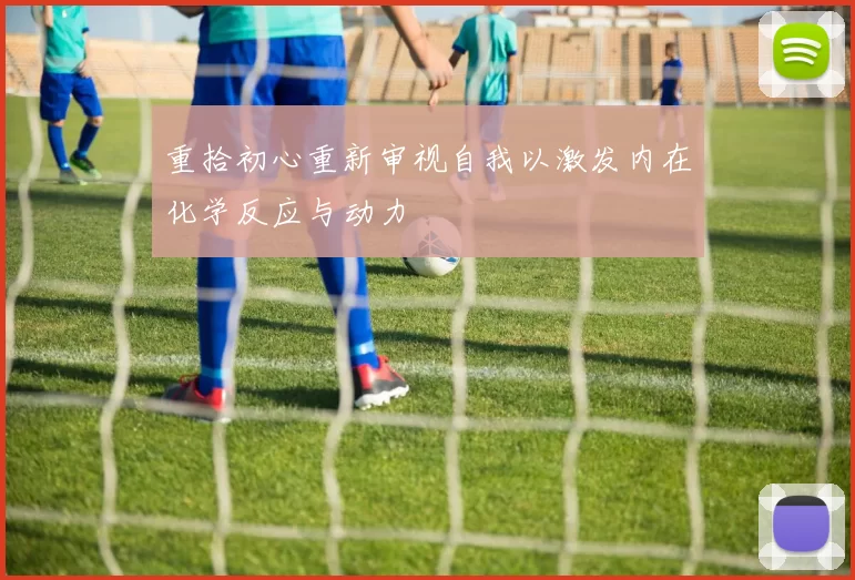 重拾初心重新审视自我以激发内在化学反应与动力