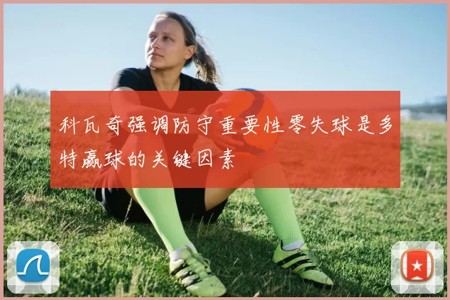 科瓦奇强调防守重要性零失球是多特赢球的关键因素