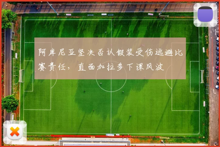 阿库尼亚坚决否认假装受伤逃避比赛责任，直面加拉多下课风波