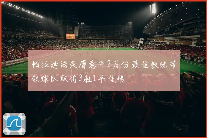 帕拉迪诺荣膺意甲2月份最佳教练带领球队取得3胜1平佳绩