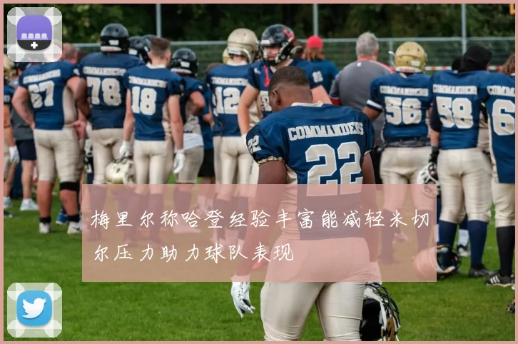 梅里尔称哈登经验丰富能减轻米切尔压力助力球队表现