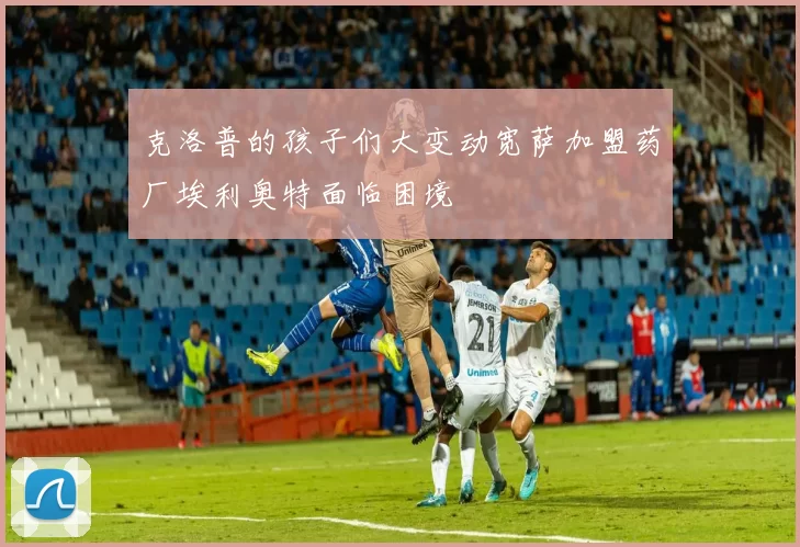 克洛普的孩子们大变动宽萨加盟药厂埃利奥特面临困境