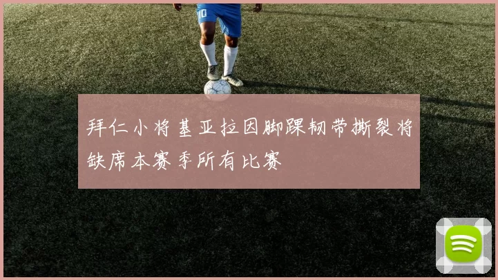 拜仁小将基亚拉因脚踝韧带撕裂将缺席本赛季所有比赛