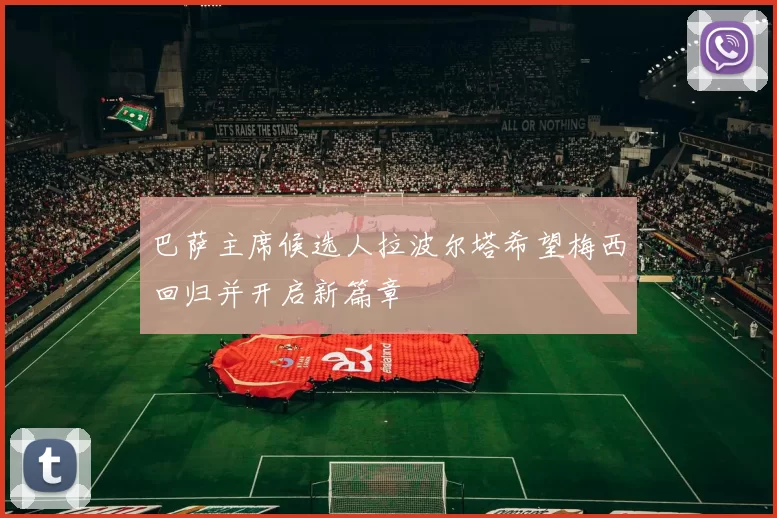 巴萨主席候选人拉波尔塔希望梅西回归并开启新篇章