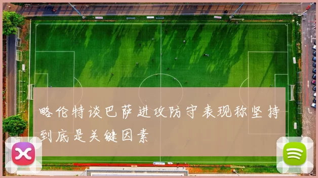 略伦特谈巴萨进攻防守表现称坚持到底是关键因素
